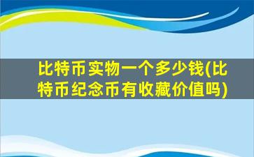比特币实物一个多少钱(比特币纪念币有收藏价值吗)