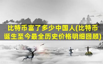 比特币富了多少中国人(比特币诞生至今最全历史价格明细回顾)