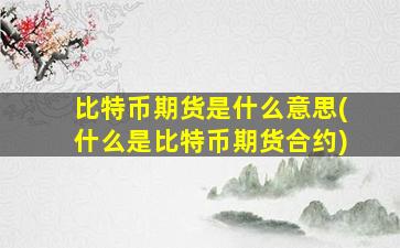 比特币期货是什么意思(什么是比特币期货合约)