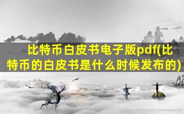 比特币白皮书电子版pdf(比特币的白皮书是什么时候发布的)