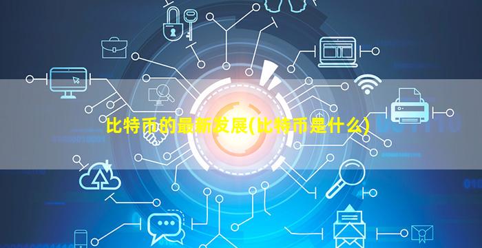 比特币的最新发展(比特币是什么)