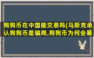狗狗币在中国能交易吗(马斯克承认狗狗币是骗局,狗狗币为何会暴跌)
