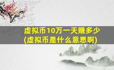 虚拟币10万一天赚多少(虚拟币是什么意思啊)