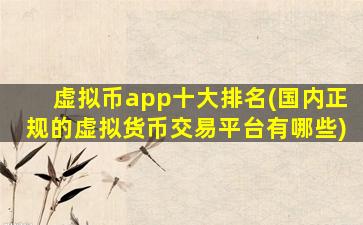 虚拟币app十大排名(国内正规的虚拟货币交易平台有哪些)