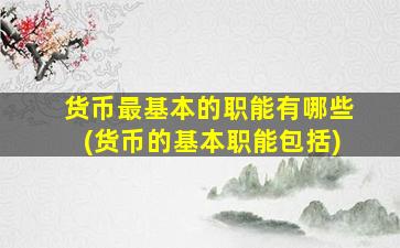 货币最基本的职能有哪些(货币的基本职能包括)